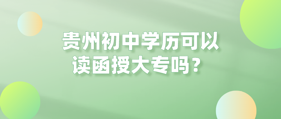 貴州初中學(xué)歷可以讀函授大專嗎？