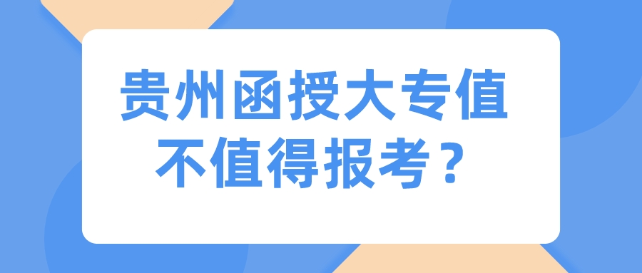 貴州函授大專值不值得報考？