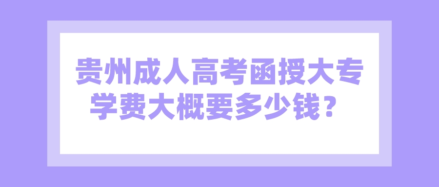 貴州成人高考函授大專學(xué)費大概要多少錢？