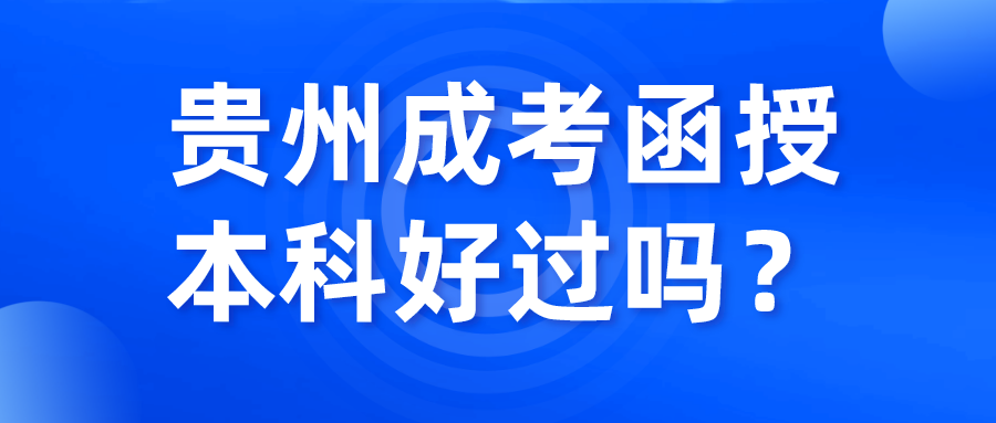 貴州成考函授本科好過嗎？