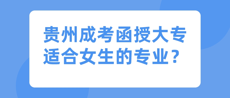 貴州成考函授大專適合女生的專業(yè)？