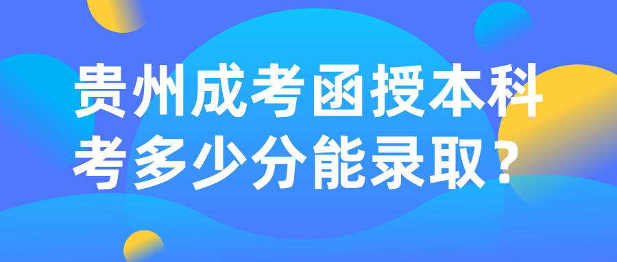 貴州成考函授本科考多少分能錄取？