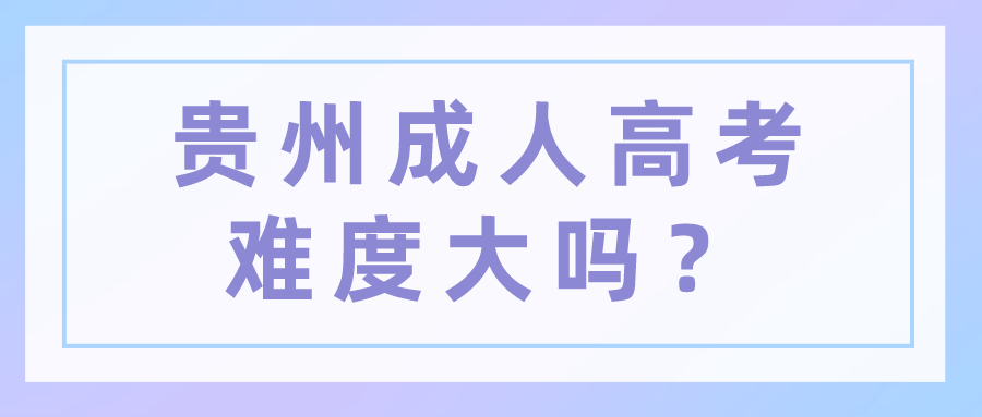 貴州成人高考難度大嗎？